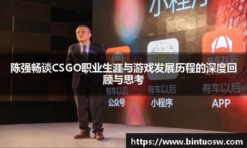 陈强畅谈CSGO职业生涯与游戏发展历程的深度回顾与思考
