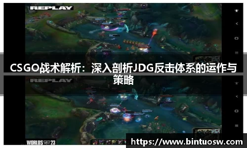 CSGO战术解析：深入剖析JDG反击体系的运作与策略