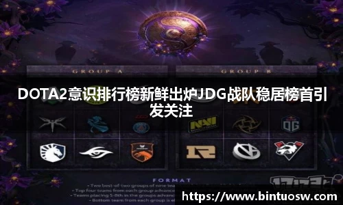 DOTA2意识排行榜新鲜出炉JDG战队稳居榜首引发关注