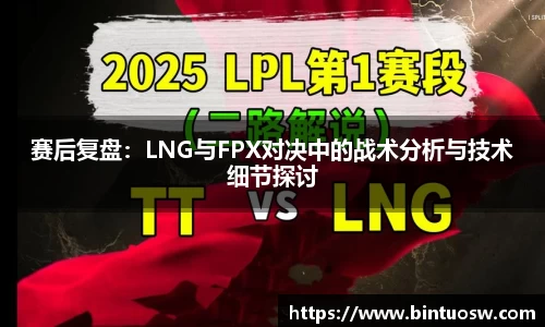 赛后复盘：LNG与FPX对决中的战术分析与技术细节探讨