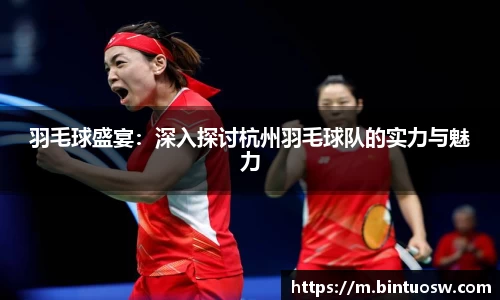 羽毛球盛宴：深入探讨杭州羽毛球队的实力与魅力