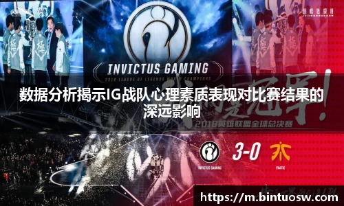 数据分析揭示IG战队心理素质表现对比赛结果的深远影响