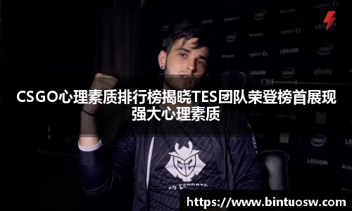 CSGO心理素质排行榜揭晓TES团队荣登榜首展现强大心理素质