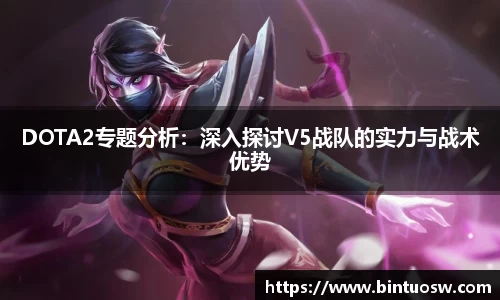 DOTA2专题分析：深入探讨V5战队的实力与战术优势