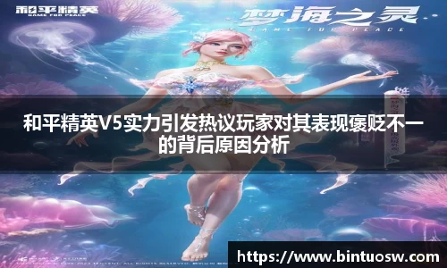 和平精英V5实力引发热议玩家对其表现褒贬不一的背后原因分析