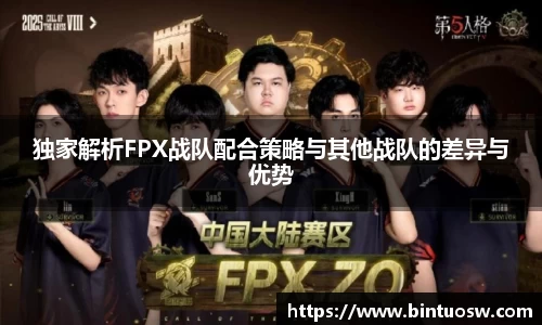 独家解析FPX战队配合策略与其他战队的差异与优势