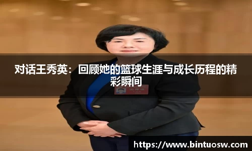 对话王秀英：回顾她的篮球生涯与成长历程的精彩瞬间