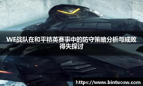 WE战队在和平精英赛事中的防守策略分析与成败得失探讨