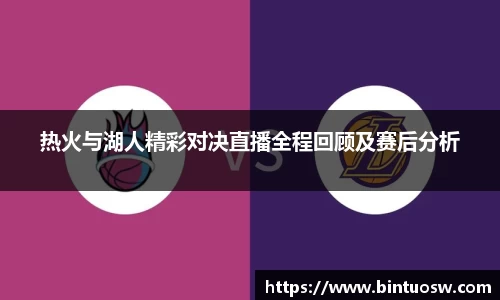 热火与湖人精彩对决直播全程回顾及赛后分析