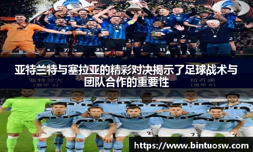 亚特兰特与塞拉亚的精彩对决揭示了足球战术与团队合作的重要性