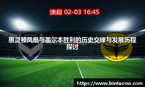 惠灵顿凤凰与墨尔本胜利的历史交锋与发展历程探讨