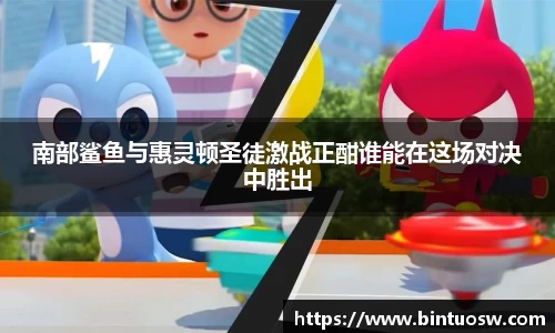 南部鲨鱼与惠灵顿圣徒激战正酣谁能在这场对决中胜出