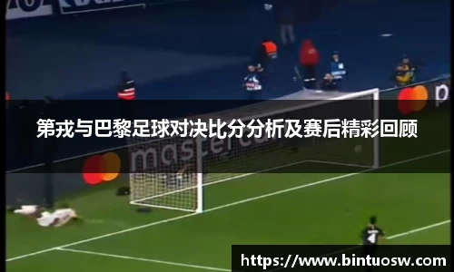 第戎与巴黎足球对决比分分析及赛后精彩回顾