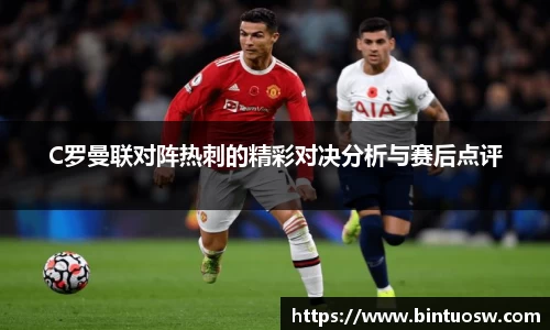 C罗曼联对阵热刺的精彩对决分析与赛后点评