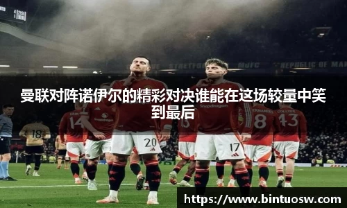 曼联对阵诺伊尔的精彩对决谁能在这场较量中笑到最后