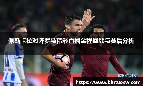 佩斯卡拉对阵罗马精彩直播全程回顾与赛后分析