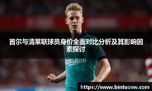 首尔与清莱联球员身价全面对比分析及其影响因素探讨