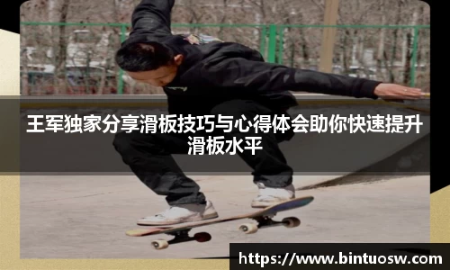 王军独家分享滑板技巧与心得体会助你快速提升滑板水平