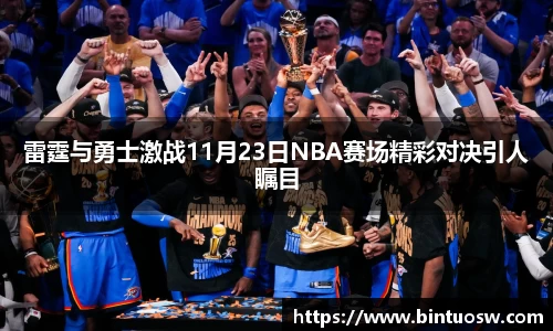 雷霆与勇士激战11月23日NBA赛场精彩对决引人瞩目