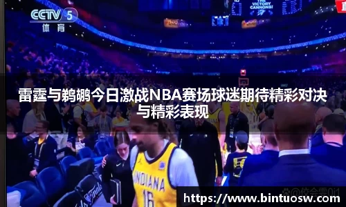 雷霆与鹈鹕今日激战NBA赛场球迷期待精彩对决与精彩表现