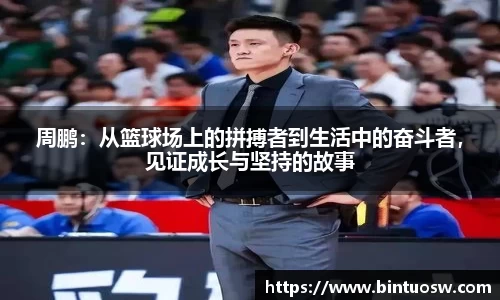 周鹏：从篮球场上的拼搏者到生活中的奋斗者，见证成长与坚持的故事