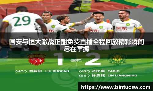 国安与恒大激战正酣免费直播全程回放精彩瞬间尽在掌握