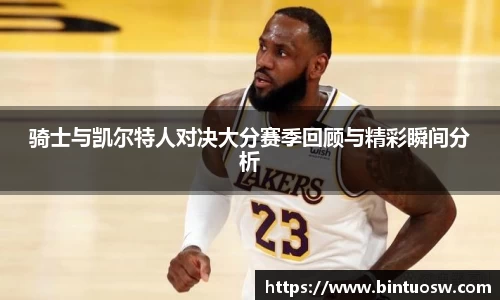 骑士与凯尔特人对决大分赛季回顾与精彩瞬间分析