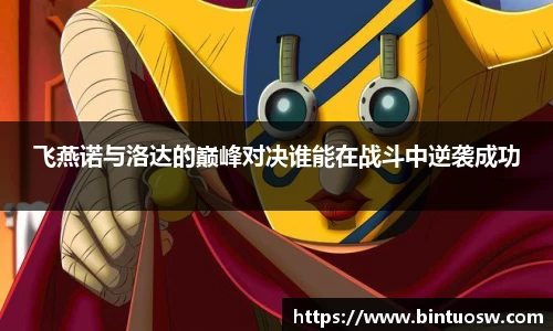 飞燕诺与洛达的巅峰对决谁能在战斗中逆袭成功